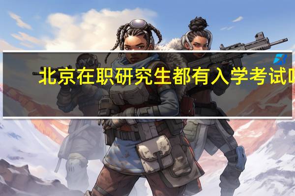北京在职研究生都有入学考试吗