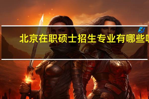 北京在职硕士招生专业有哪些呢