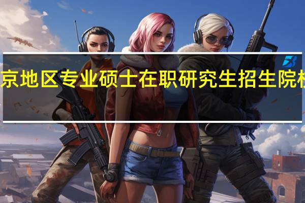北京地区专业硕士在职研究生招生院校有哪些