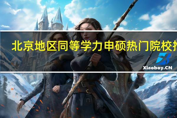 北京地区同等学力申硕热门院校推荐