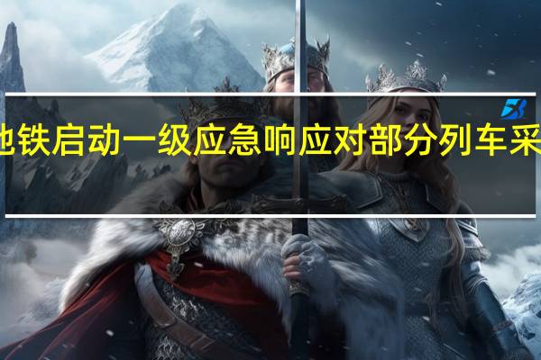 北京地铁启动一级应急响应对部分列车采取扣停措施