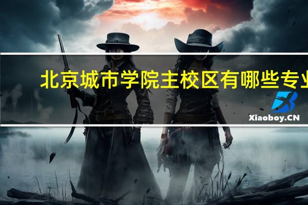 北京城市学院主校区有哪些专业