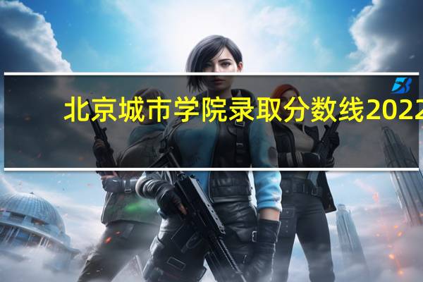 北京城市学院录取分数线2022(北京城市学院是几本)