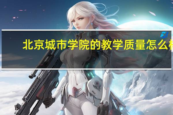 北京城市学院的教学质量怎么样