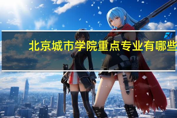 北京城市学院重点专业有哪些