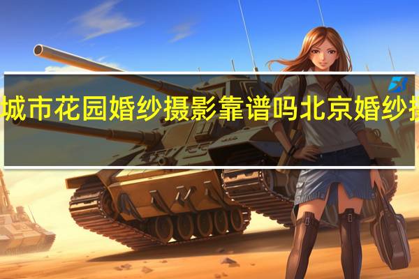 北京城市花园婚纱摄影靠谱吗 北京婚纱摄影哪里好