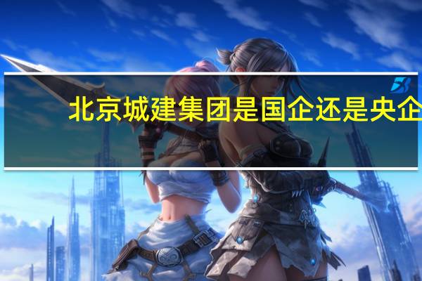 北京城建集团是国企还是央企
