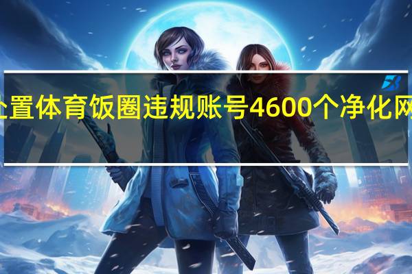 北京处置体育饭圈违规账号4600个 净化网络环境行动