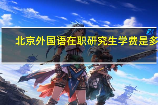 北京外国语在职研究生学费是多少