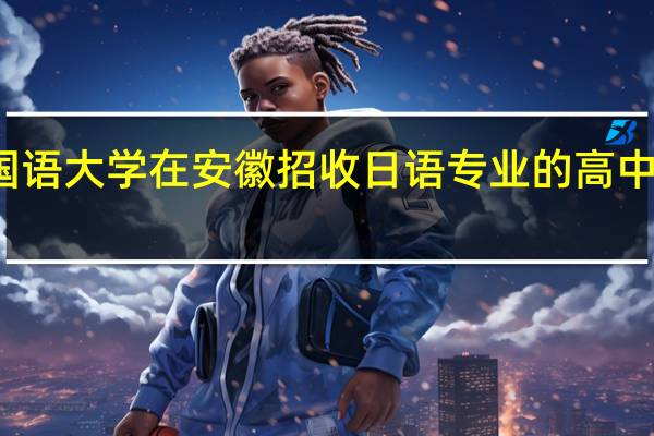 北京外国语大学在安徽招收日语专业的高中应届毕业生吗