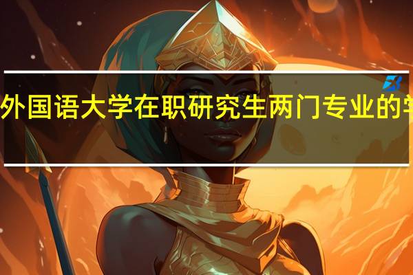 北京外国语大学在职研究生两门专业的学费一样吗