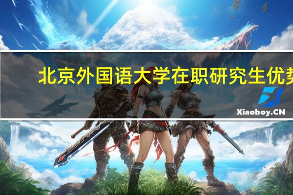 北京外国语大学在职研究生优势