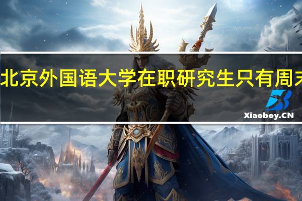 北京外国语大学在职研究生只有周末班吗