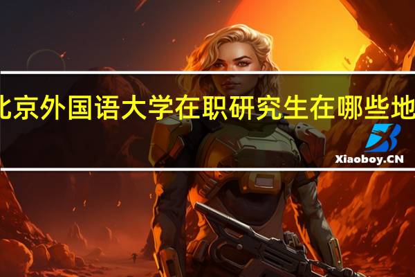 北京外国语大学在职研究生在哪些地区授课
