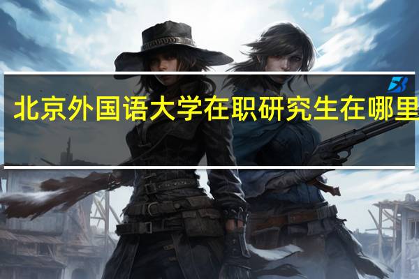 北京外国语大学在职研究生在哪里上课