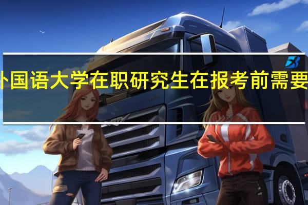 北京外国语大学在职研究生在报考前需要做哪些了解
