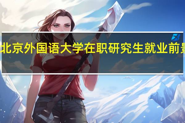 北京外国语大学在职研究生就业前景好吗