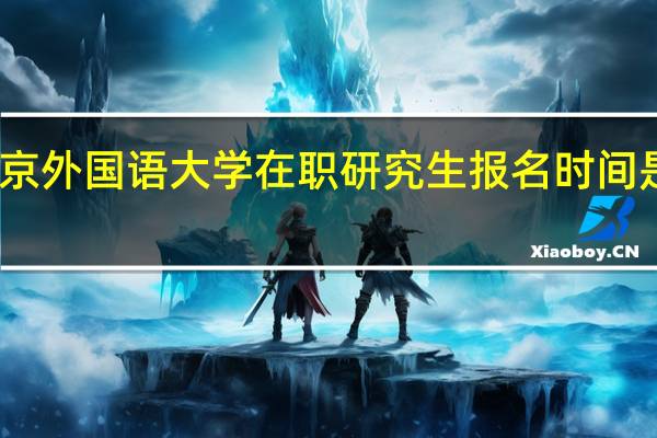 北京外国语大学在职研究生报名时间是几月份