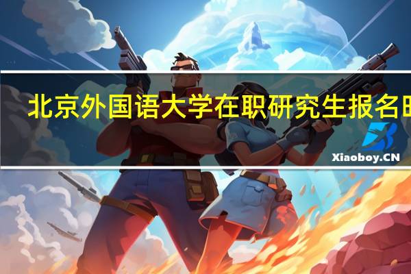 北京外国语大学在职研究生报名时间