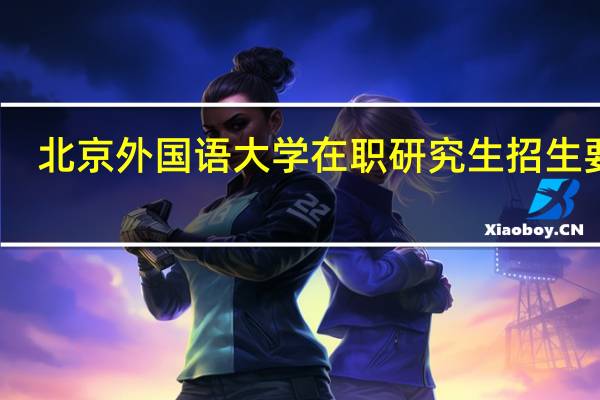北京外国语大学在职研究生招生要求