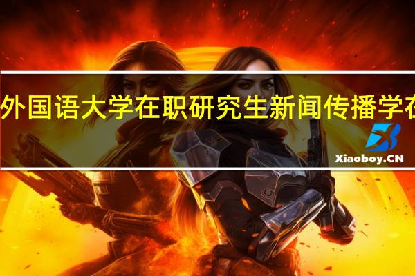 北京外国语大学在职研究生新闻传播学在哪里上课