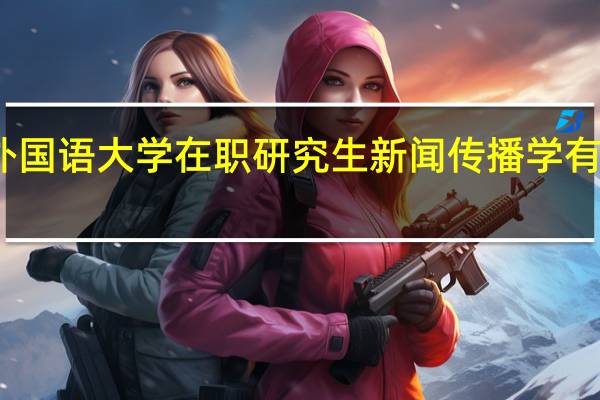 北京外国语大学在职研究生新闻传播学有没有网络班