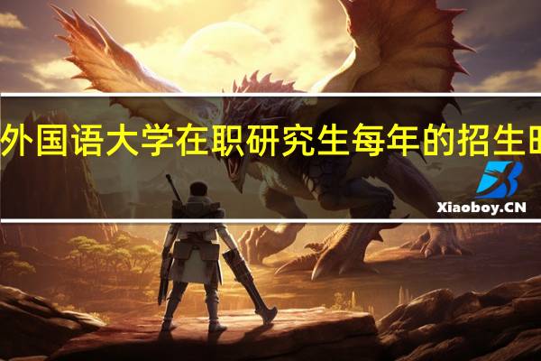 北京外国语大学在职研究生每年的招生时间固定吗