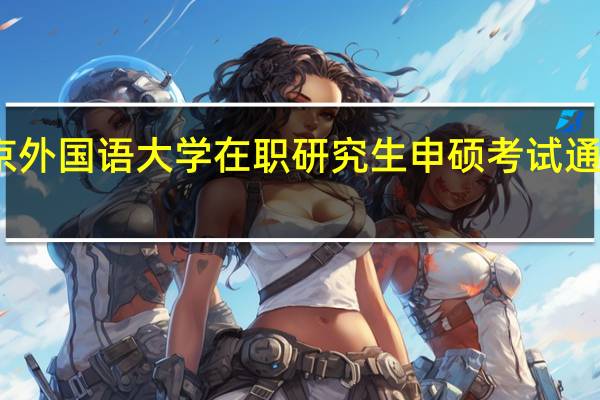 北京外国语大学在职研究生申硕考试通过率如何