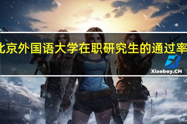 北京外国语大学在职研究生的通过率怎么样