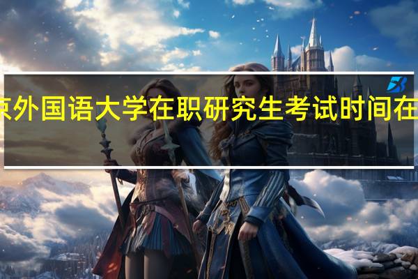 北京外国语大学在职研究生考试时间在什么时候