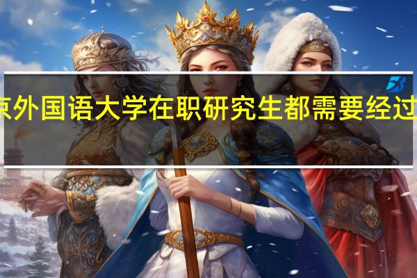 北京外国语大学在职研究生都需要经过哪些考试