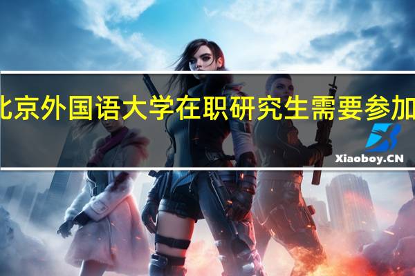 北京外国语大学在职研究生需要参加考试吗