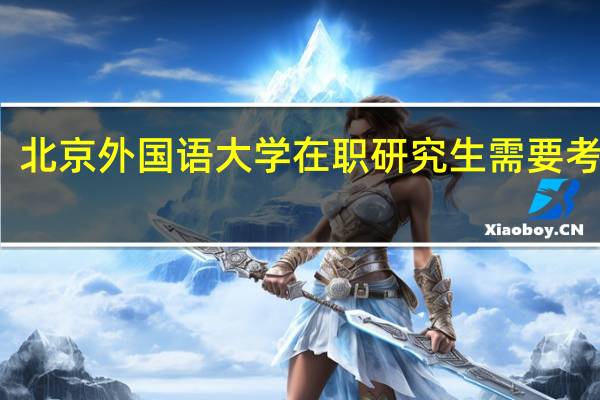北京外国语大学在职研究生需要考试吗