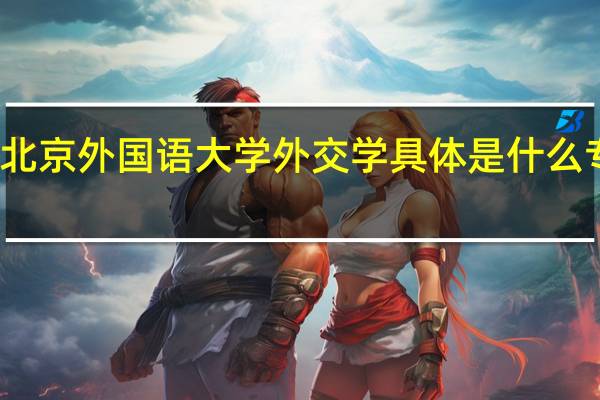 北京外国语大学外交学具体是什么专业啊