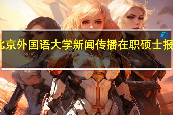 北京外国语大学新闻传播在职硕士报考条件