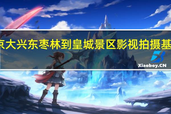 北京大兴东枣林到皇城景区影视拍摄基地怎么走