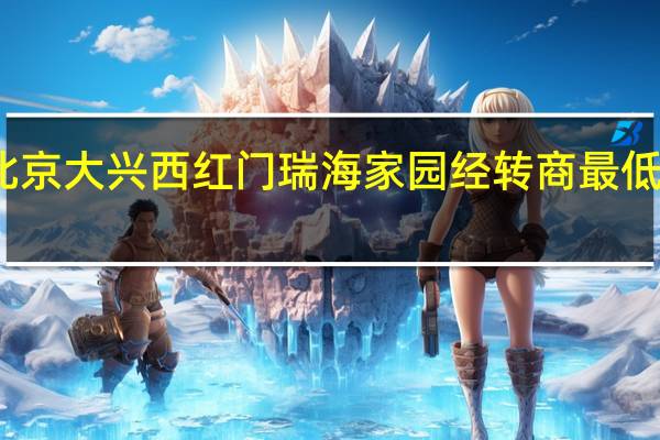 北京大兴西红门瑞海家园经转商最低合同价
