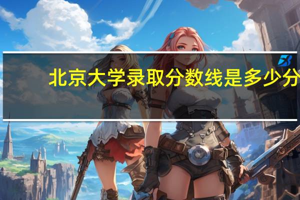 北京大学录取分数线是多少分