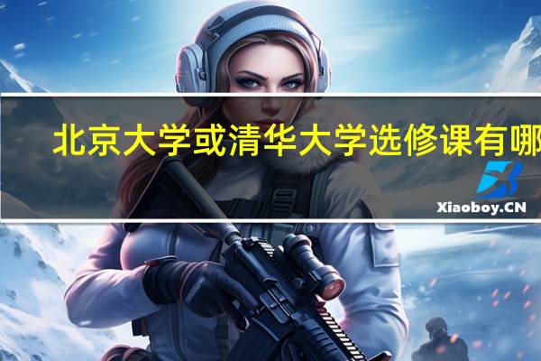 北京大学或清华大学选修课有哪些