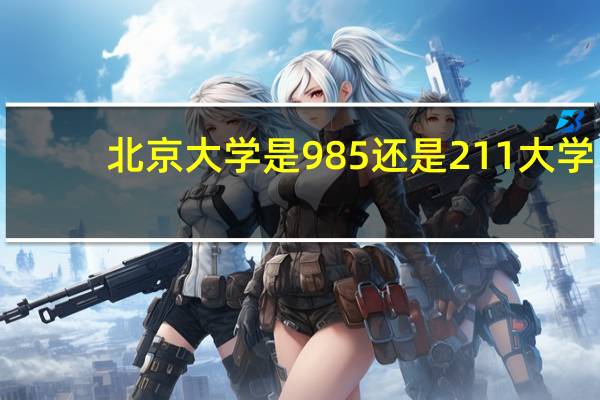 北京大学是985还是211大学