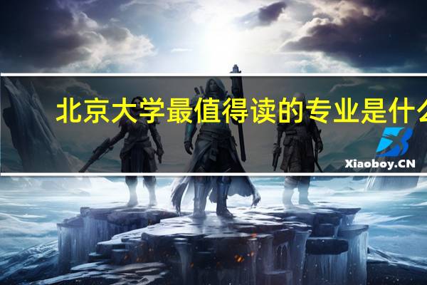 北京大学最值得读的专业是什么