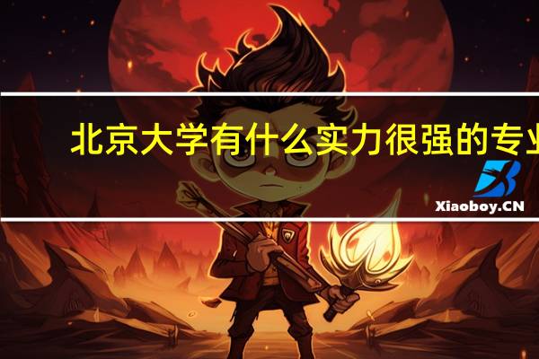 北京大学有什么实力很强的专业