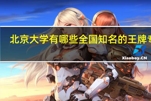 北京大学有哪些全国知名的王牌专业