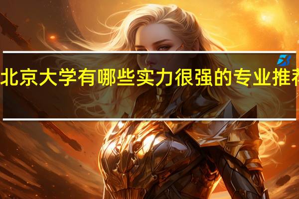 北京大学有哪些实力很强的专业推荐就读