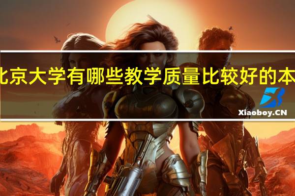 北京大学有哪些教学质量比较好的本科专业