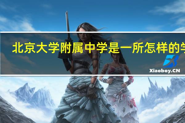 北京大学附属中学是一所怎样的学校