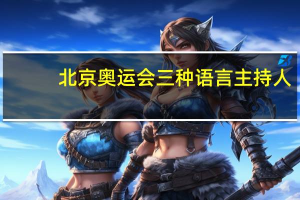 北京奥运会三种语言主持人（北京奥运会三种语言）