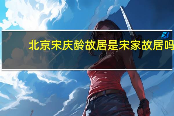 北京宋庆龄故居是宋家故居吗