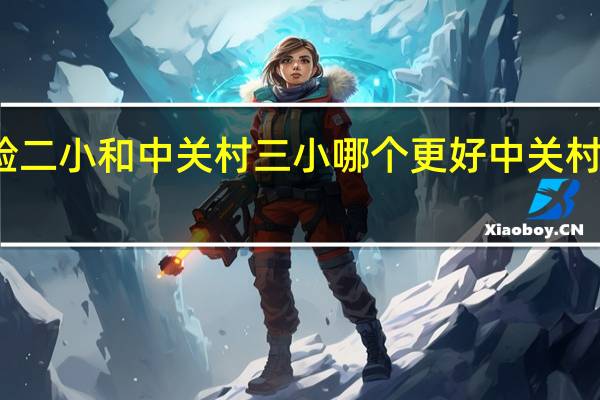 北京实验二小和中关村三小哪个更好 中关村三小招生简章