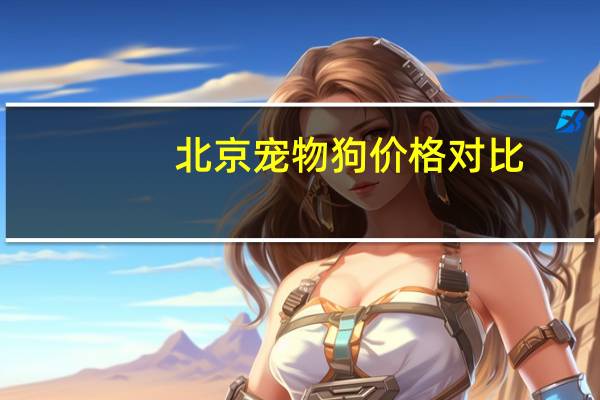 北京宠物狗价格对比